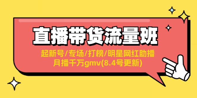 （11987期）直播带货流量班：起新号/专场/打榜/明星网红助播/月播千万gmv(8.4号更新)-志拓网创