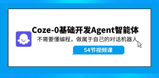 （11990期）Coze-0基础开发 Agent智能体教程：不需要懂编程，做属于自己的对话机器人-志拓网创