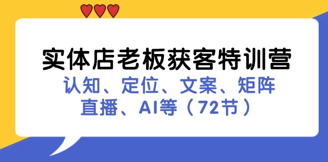 （11991期）实体店老板获客特训营：认知、定位、文案、矩阵、直播、AI等（72节）-志拓网创