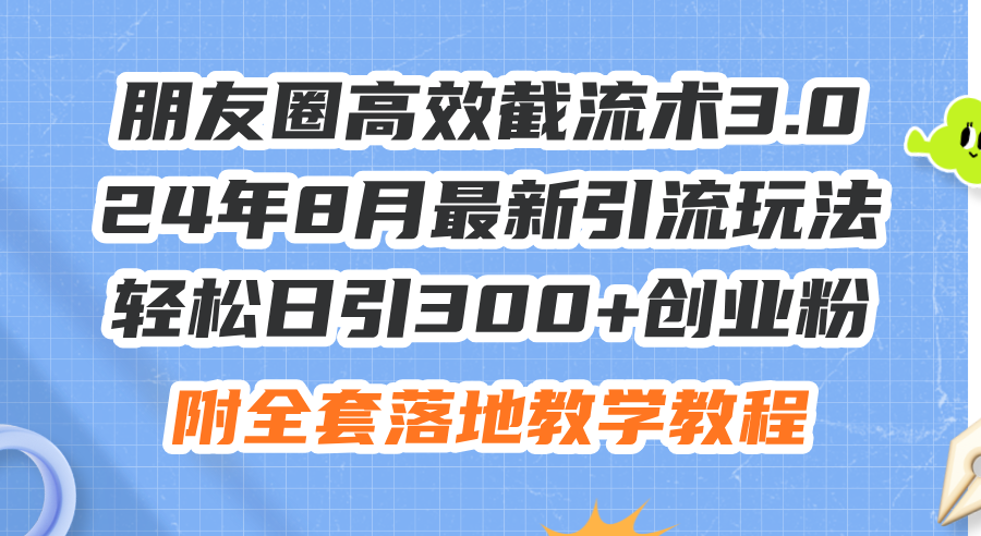 （11993期）朋友圈高效截流术3.0，24年8月最新引流玩法，轻松日引300+创业粉，附全…-志拓网创