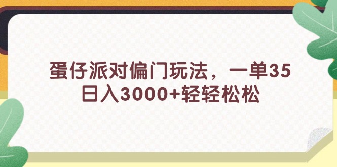 （11995期）蛋仔派对偏门玩法，一单35，日入3000+轻轻松松-志拓网创