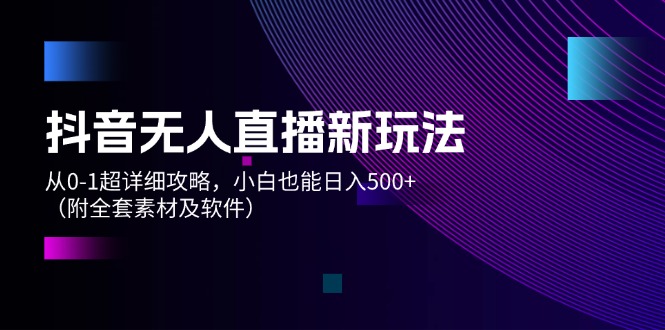 （12000期）抖音无人直播新玩法，从0-1超详细攻略，小白也能日入500+（附全套素材…-志拓网创