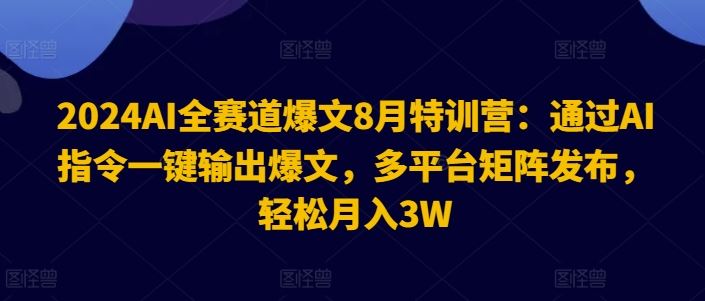 2024AI全赛道爆文8月特训营：通过AI指令一键输出爆文，多平台矩阵发布，轻松月入3W【揭秘】-志拓网创