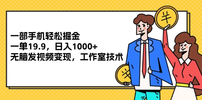 （12007期）一部手机轻松掘金，一单19.9，日入1000+,无脑发视频变现，工作室技术-志拓网创