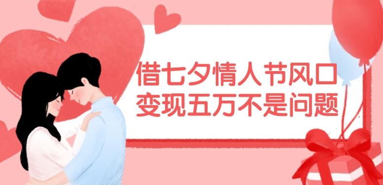 借七夕情人节风口，现在需求量爆棚，变现五万不是问题【揭秘】-志拓网创