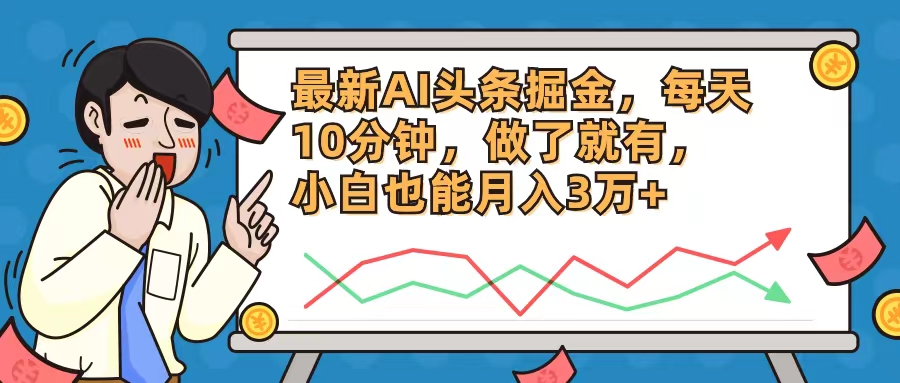（12021期）最新AI头条掘金，每天10分钟，做了就有，小白也能月入3万+-志拓网创