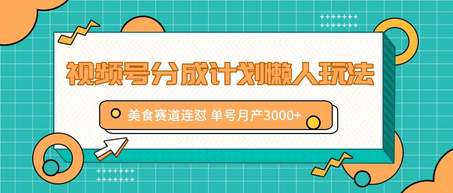 视频号分成计划懒人玩法，美食赛道连怼 单号月产3000+-志拓网创