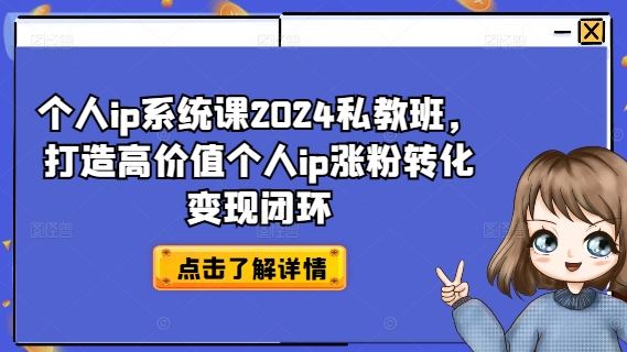 个人ip系统课2024私教班，打造高价值个人ip涨粉转化变现闭环-志拓网创