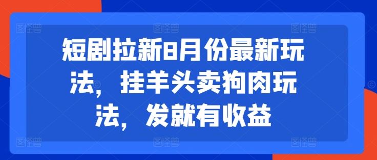 短剧拉新8月份最新玩法，挂羊头卖狗肉玩法，发就有收益-志拓网创