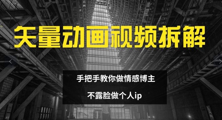 矢量动画视频全拆解 手把手教你做情感博主 不露脸做个人ip【揭秘】-志拓网创