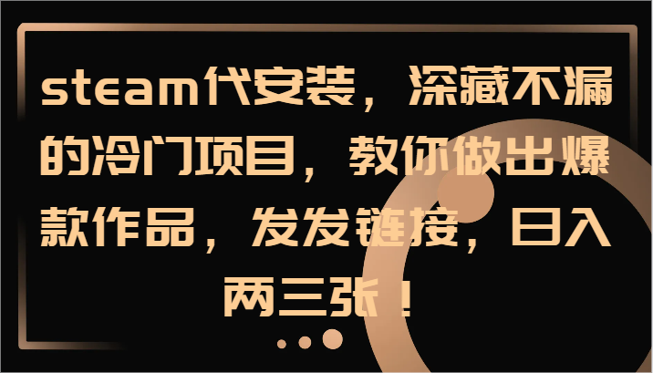 steam代安装，深藏不漏的冷门项目，教你做出爆款作品，发发链接，日入两三张！-志拓网创