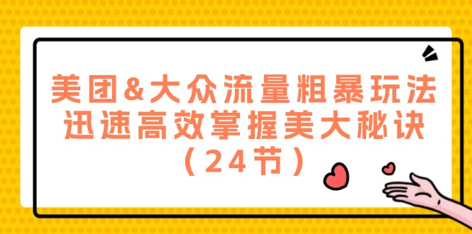 美团&大众流量粗暴玩法，迅速高效掌握美大秘诀（24节）-志拓网创