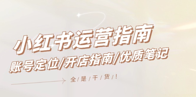 小红书运营指南，账号定位/开店指南/优质笔记/没有套路，全是经验-志拓网创