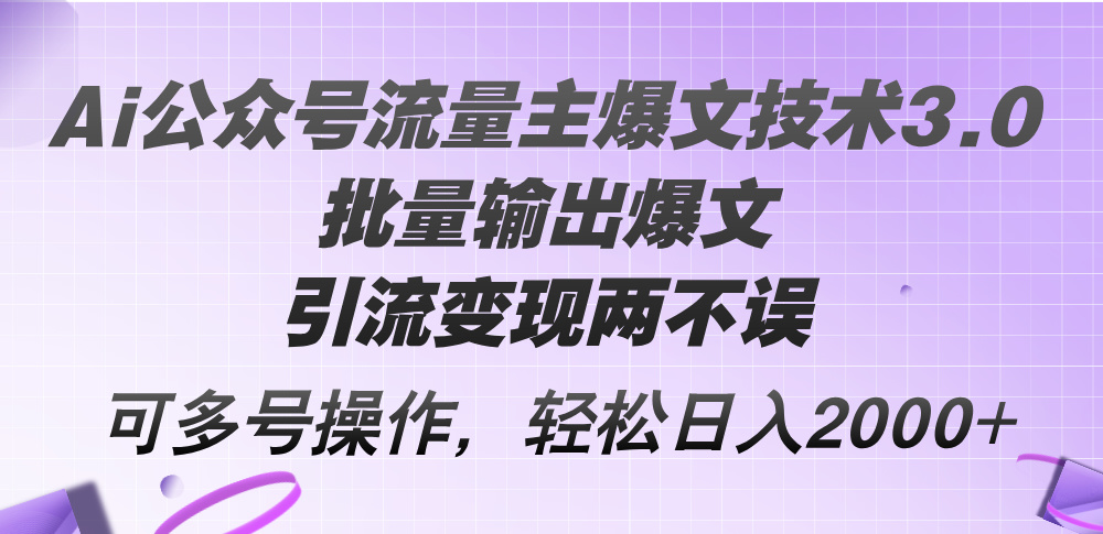 （12051期）Ai公众号流量主爆文技术3.0，批量输出爆文，引流变现两不误，多号操作…-志拓网创
