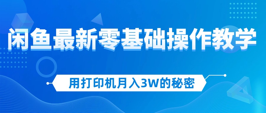 （12049期）用打印机月入3W的秘密，闲鱼最新零基础操作教学，新手当天上手，赚钱如…-志拓网创