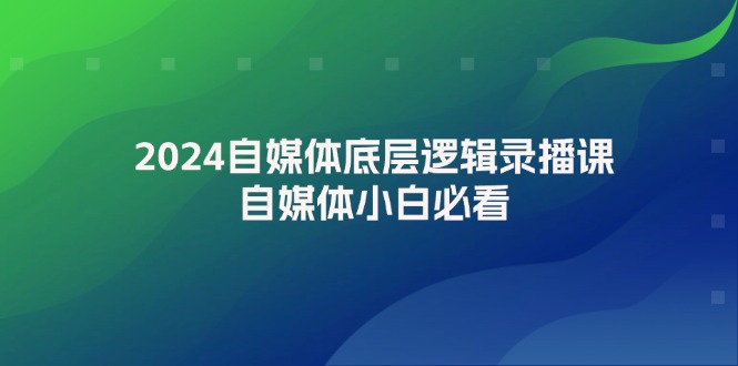 （12053期）2024自媒体底层逻辑录播课，自媒体小白必看-志拓网创