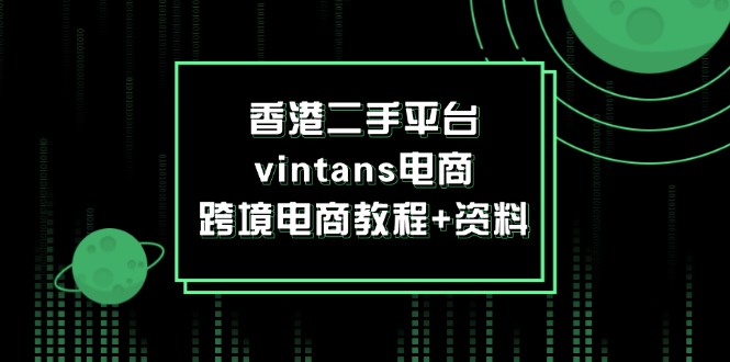 （12054期）香港二手平台vintans电商，跨境电商教程+资料-志拓网创