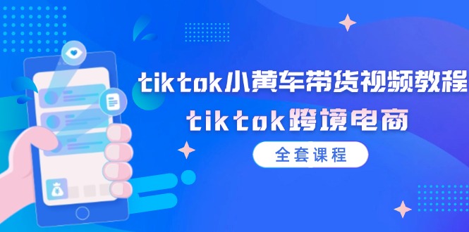 （12059期）tiktok小黄车带货视频教程，tiktok跨境电商（全套课程）-志拓网创