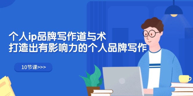 （12060期）个人ip品牌写作道与术，打造出有影响力的个人品牌写作（10节课）-志拓网创