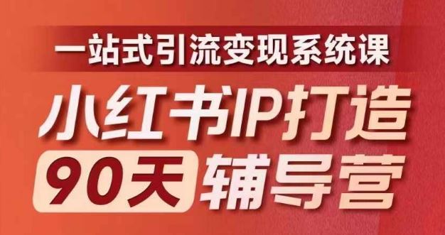 小红书IP打造90天辅导营(第十期)​内容全面升级，一站式引流变现系统课-志拓网创