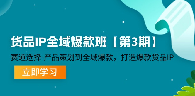 （12078期）货品-IP全域爆款班【第3期】赛道选择-产品策划到全域爆款，打造爆款货品IP-志拓网创