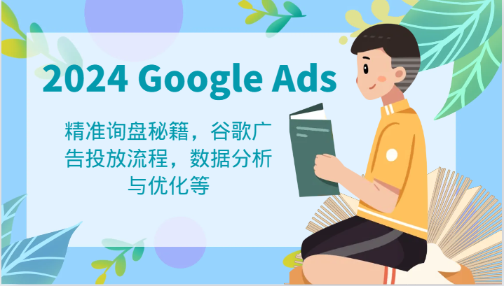2024 Google Ads 教程：精准询盘秘籍，谷歌广告投放流程，数据分析与优化等-志拓网创