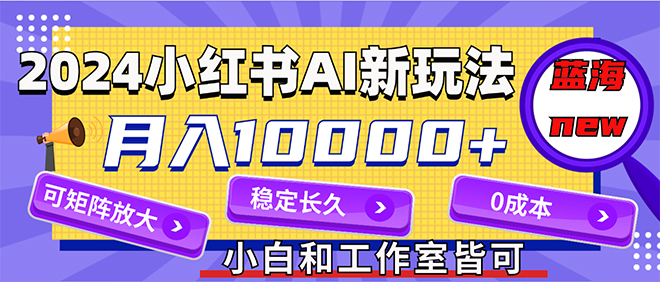 （12083期）2024最新小红薯AI赛道，蓝海项目，月入10000+，0成本，当事业来做，可矩阵-志拓网创