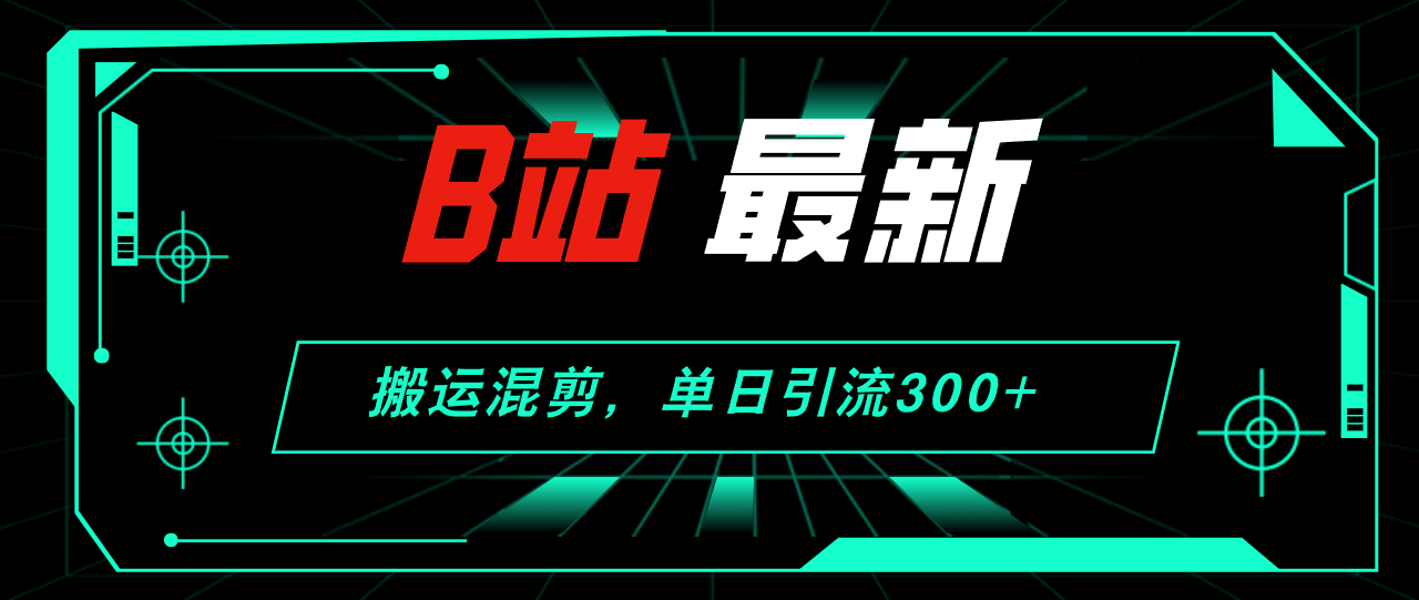 （12085期）B站最新，搬运混剪，单日引流300+创业粉-志拓网创