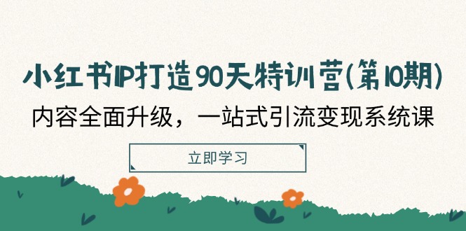 小红书IP打造90天特训营(第10期)：内容全面升级，一站式引流变现系统课-志拓网创