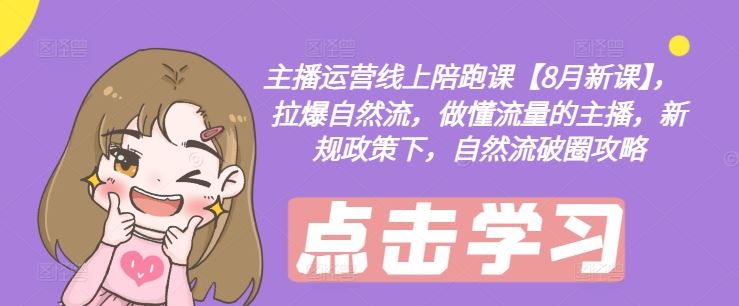 主播运营线上陪跑课【8月新课】，拉爆自然流，做懂流量的主播，新规政策下，自然流破圈攻略-志拓网创