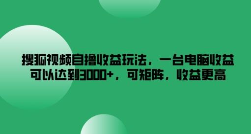 搜狐视频自撸收益玩法，一台电脑收益可以达到3k+，可矩阵，收益更高【揭秘】-志拓网创