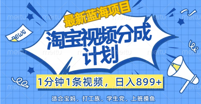 （12101期）【最新蓝海项目】淘宝视频分成计划，1分钟1条视频，日入899+，有手就行-志拓网创
