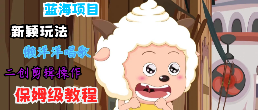 蓝海项目新颖玩法，懒洋洋唱歌 搬运剪辑操作，保姆级教程-志拓网创