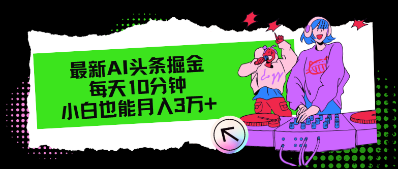 （12109期）最新AI头条掘金，每天只需10分钟，小白也能月入3万+-志拓网创