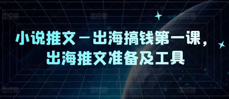 小说推文—出海搞钱第一课，出海推文准备及工具-志拓网创