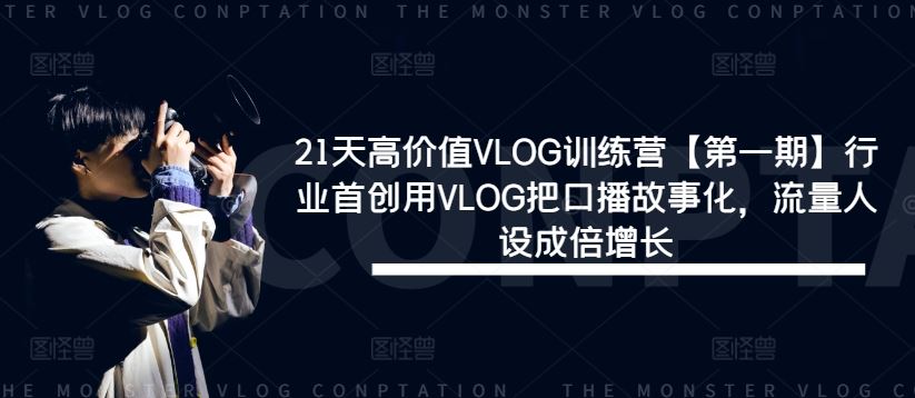 21天高价值VLOG训练营【第一期】行业首创用VLOG把口播故事化，流量人设成倍增长-志拓网创