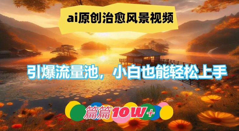 ai原创治愈风景视频，引爆流量池，小白也能轻松上手，篇篇10w+【揭秘】-志拓网创