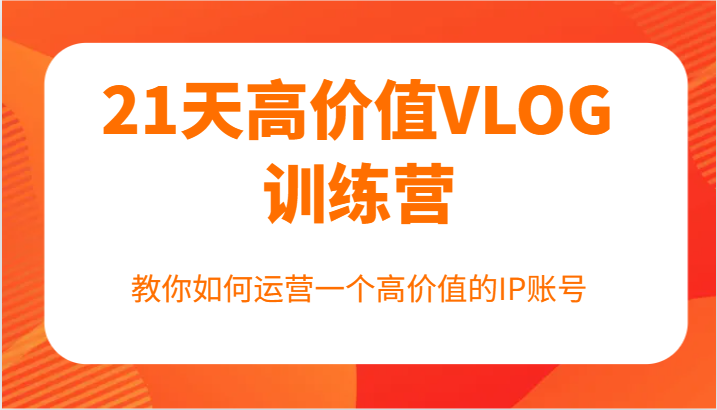 21天高价值VLOG训练营【第一期】，教你如何运营一个高价值的IP账号-志拓网创