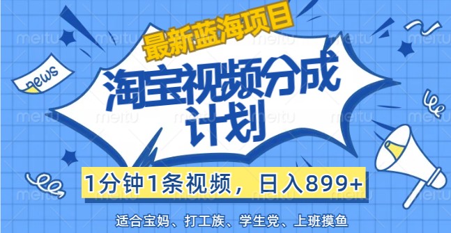 最新蓝海项目淘宝视频分成计划，1分钟1条视频，日入899+，有手就行-志拓网创