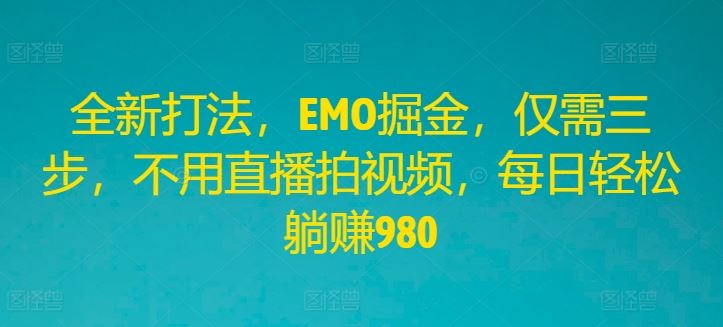 全新打法，EMO掘金，仅需三步，不用直播拍视频，每日轻松躺赚980【揭秘】-志拓网创