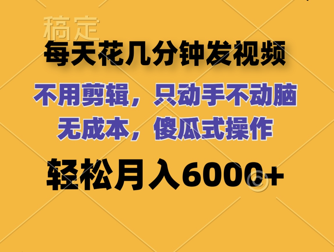 （12119期）每天花几分钟发视频 无需剪辑 动手不动脑 无成本 傻瓜式操作 轻松月入6…-志拓网创