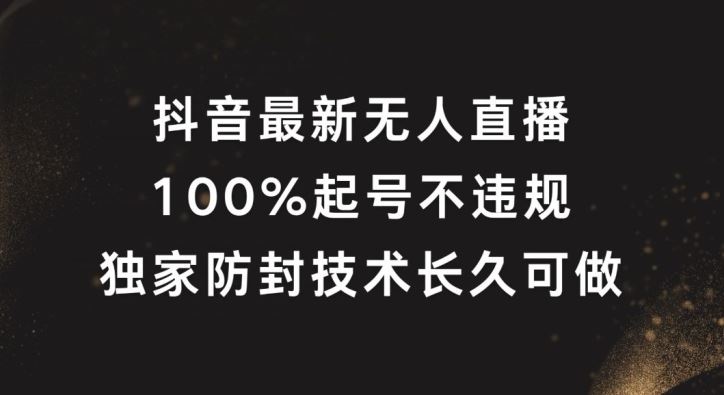 抖音最新无人直播，100%起号，独家防封技术长久可做【揭秘】-志拓网创