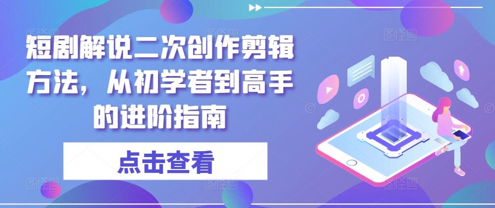 短剧解说二次创作剪辑方法，从初学者到高手的进阶指南-志拓网创
