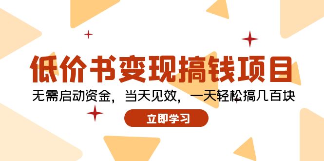 （12134期）低价书变现搞钱项目：无需启动资金，当天见效，一天轻松搞几百块-志拓网创