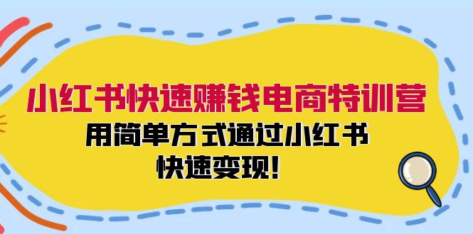 （12133期）小红书快速赚钱电商特训营：用简单方式通过小红书快速变现！-志拓网创
