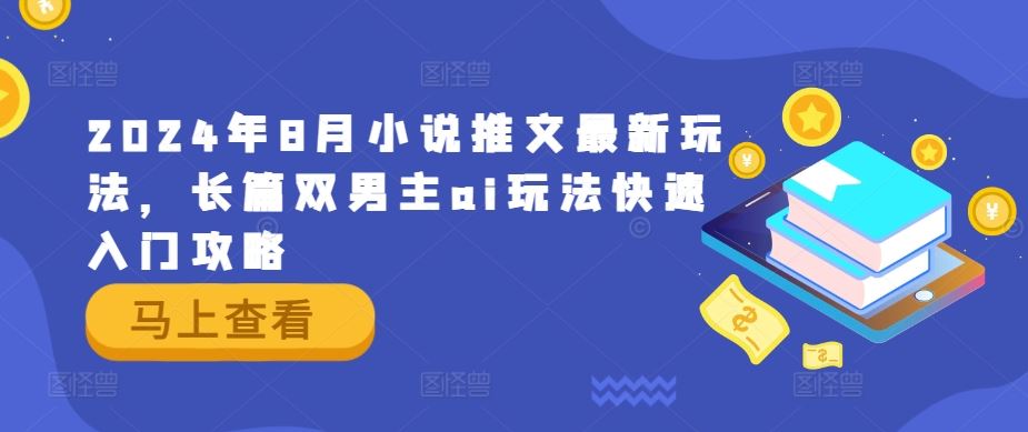 2024年8月小说推文最新玩法，长篇双男主ai玩法快速入门攻略-志拓网创