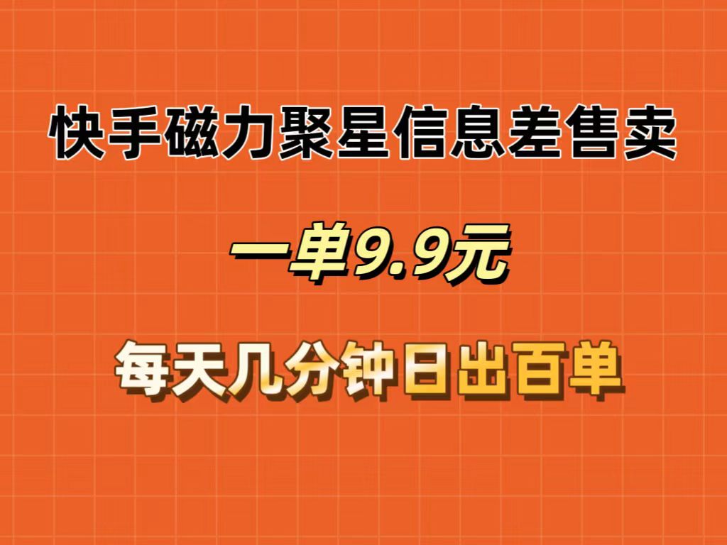 （12150期）快手磁力聚星信息差售卖，一单9.9.每天几分钟，日出百单-志拓网创