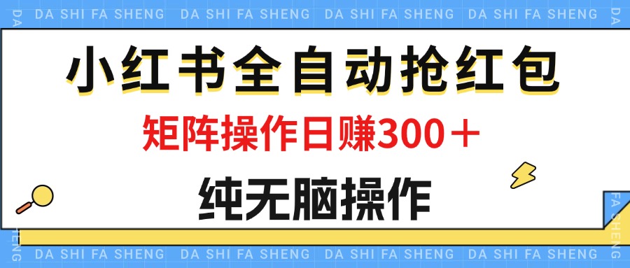 （12151期）最新小红书全自动抢红包，单号一天50＋  矩阵操作日入300＋，纯无脑操作-志拓网创