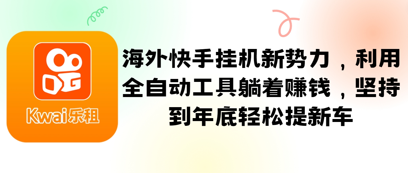 海外快手挂机新势力，利用全自动工具躺着赚钱，坚持到年底轻松提新车-志拓网创