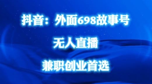 外面698的抖音民间故事号无人直播，全民都可操作，不需要直人出镜【揭秘】-志拓网创